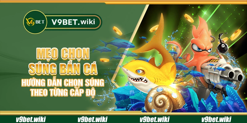 Mẹo chọn súng bắn cá - Hướng dẫn chọn súng theo từng cấp độ