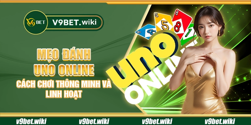 Mẹo đánh UNO Online - Cách chơi thông minh và linh hoạt