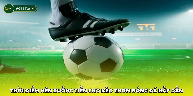 Thời điểm nên xuống tiền cho kèo thơm bóng đá hấp dẫn