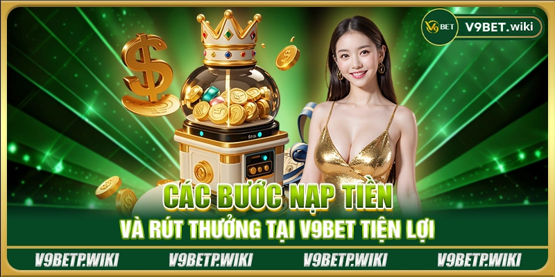 Các bước nạp tiền và rút thưởng tại V9Bet tiện lợi